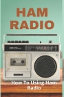 Ham Radio: How To Using Ham Radio: Ham Radios For Beginners Cover Image