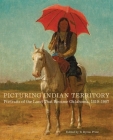 Picturing Indian Territory: Portraits of the Land That Became Oklahoma, 1819-1907volume 26 By B. Byron Price (Editor), John R. Lovett (Foreword by), James Peck (Contribution by) Cover Image