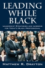 Leading While Black: Leadership Strategies and Lessons for Today's Black Professional By Matthew R. Drayton Cover Image