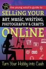 The Young Adult's Guide to Selling Your Art, Music, Writing, Photography, & Crafts Online: Turn Your Hobby Into Cash Cover Image