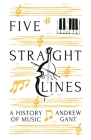 Five Straight Lines: A History of Music By Andrew Gant Cover Image