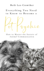 Everything You Need to Know to Become a Pet Psychic: How to Master the Secrets of Animal Communication By Beth Lee-Crowther Cover Image