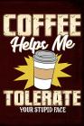 Coffee Helps Me Tolerate Your Stupid Face By Anthony Watts Cover Image