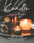 Candle Making Recipes: How to Make Homemade Candles for Beginners By Shawna S. Miller Cover Image