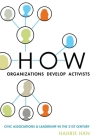 How Organizations Develop Activists: Civic Associations and Leadership in the 21st Century By Hahrie Han Cover Image