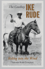 The Cowboy Ike Rude: Riding into the Wind (Nancy and Ted Paup Ranching Heritage Series) By Sammie Rude Compton, Michael R. Grauer (Contributions by), Charles R. Townsend (Foreword by) Cover Image