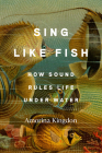 Sing Like Fish: How Sound Rules Life Under Water By Amorina Kingdon Cover Image