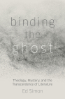 Binding the Ghost: Theology, Mystery, and the Transcendence of Literature By Ed Simon Cover Image