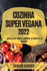 Cozinha Super Vegana 2022: Receitas Para Limpar O Corpo E a Mente By Carlos Santos Cover Image