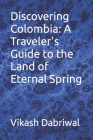 Discovering Colombia: A Traveler's Guide to the Land of Eternal Spring By Vikash Dabriwal Cover Image
