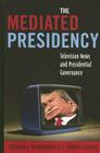 The Mediated Presidency: Television News and Presidential Governance Cover Image