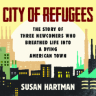 City of Refugees: The Story of Three Newcomers Who Breathed Life Into a Dying American Town By Susan Hartman, Samara Naeymi (Read by) Cover Image