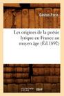Les Origines de la Poésie Lyrique En France Au Moyen Âge (Éd.1892) (Litterature) By Gaston Paris Cover Image