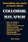 Everything You Need To Know About Colloidal Silver By Max Crarer, David Coory (Editor) Cover Image