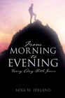 From Morning to Evening: Every Day With Jesus By Mike W. Ireland Cover Image