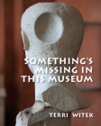 Something's Missing in This Museum By Terri Witek Cover Image