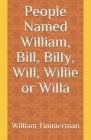 People Named William, Bill, Billy, Will, Willie or Willa By William Timmerman Cover Image