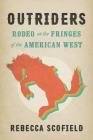 Outriders: Rodeo at the Fringes of the American West By Rebecca Scofield Cover Image