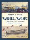 Warriors and Warships: Conflict on the Great Lakes and the Legacy of Point Frederick By Robert D. Banks Cover Image