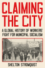 Claiming the City: A Global History of Workers’ Fight for Municipal Socialism By Shelton Stromquist Cover Image