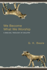 We Become What We Worship: A Biblical Theology of Idolatry Cover Image