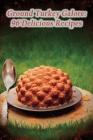 Ground Turkey Galore: 96 Delicious Recipes Cover Image