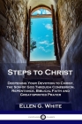 Steps to Christ: Deepening Your Devotion to Christ, the Son of God Through Confession, Repentance, Biblical Faith and Great-spirited Pr By Ellen G. White Cover Image