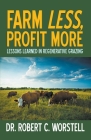 Farm Less, Profit More: Lessons in Regenerative Grazing By Robert C. Worstell Cover Image