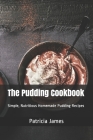 The Pudding Cookbook: Simple, Nutritious Homemade Pudding Recipes Cover Image