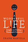 A Wonderful Life: Insights on Finding a Meaningful Existence By Frank Martela, PhD Cover Image