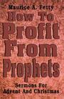How to Profit from Prophets: Sermons for Advent and Christmas By Maurice A. Fetty Cover Image