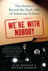 We're with Nobody: Two Insiders Reveal the Dark Side of American Politics By Alan Huffman, Michael Rejebian Cover Image
