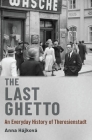 The Last Ghetto: An Everyday History of Theresienstadt By Anna Hájková Cover Image