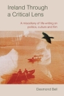Ireland Through a Critical Lens: A Miscellany of Life-Writing on Politics, Culture and Film By Desmond Bell Cover Image