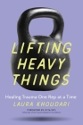 Lifting Heavy Things: Healing Trauma One Rep at a Time By Laura Khoudari, Licia Sky (Foreword by) Cover Image
