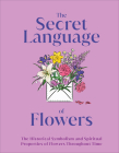 The Secret Language of Flowers: The Historical Symbolism and Spiritual Properties of Flowers Throughout Time (DK Secret Histories) Cover Image