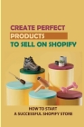 Create Perfect Products To Sell On Shopify: How To Start A Successful Shopify Store: Find The Most Profitable Product Offer Cover Image