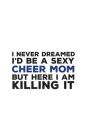 I Never Dreamed I'd Be A Sexy Cheer Mom: I Never Dreamed I'd Be A Sexy Cheer Mom Notebook - Funny Cheering Supportive Mother Doodle Diary Book Gift Fo Cover Image
