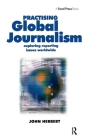 Practising Global Journalism: Exploring Reporting Issues Worldwide By John Herbert Cover Image