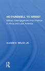 No Farewell to Arms?: Military Disengagement from Politics in Africa and Latin America By Claude Welch Cover Image