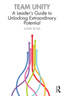 Team Unity: A Leader's Guide to Unlocking Extraordinary Potential By John Ross Cover Image