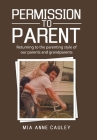 Permission to Parent: Returning to the Parenting Style of Our Parents and Grandparents By Mia Anne Cauley Cover Image