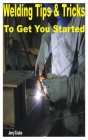 Welding Tips & Tricks to Get You Started By Jerry Cruise Cover Image