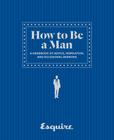 How to Be a Man: A Handbook of Advice, Inspiration, and Occasional Drinking Cover Image