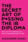 The Secret Art of Passing the IB Diploma: Why 1 Out of 4 Students Fail + How to Avoid Being One of Them By Alexander Zouev Cover Image