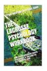 The Lacrosse Psychology Workbook: How to Use Advanced Sports Psychology to Succeed on the Lacrosse Field Cover Image