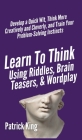 Learn to Think Using Riddles, Brain Teasers, and Wordplay: Develop a Quick Wit, Think More Creatively and Cleverly, and Train your Problem-Solving Ins Cover Image