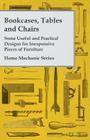 Bookcases, Tables and Chairs - Some Useful and Practical Designs for Inexpensive Pieces of Furniture - Home Mechanic Series By Anon Cover Image
