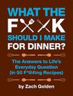 What the F*@# Should I Make for Dinner?: The Answers to Life’s Everyday Question (in 50 F*@#ing Recipes) (A What The F* Book) Cover Image