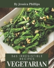 365 Irresistible Vegetarian Recipes: Vegetarian Cookbook - The Magic to Create Incredible Flavor! By Jessica Phillips Cover Image